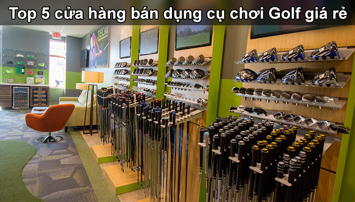 Top 5 cửa hàng bán dụng cụ chơi golf giá rẻ chất lượng