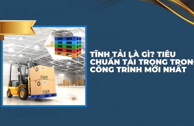 Tĩnh tải là gì? Tiêu chuẩn tải trọng trong công trình mới nhất