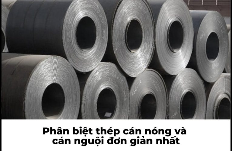 Phân biệt thép cán nóng và cán nguội đơn giản nhất