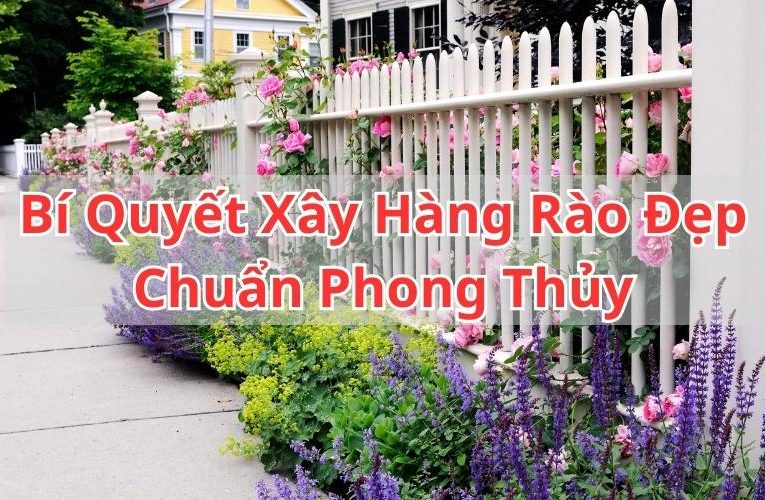 Bí Quyết Xây Hàng Rào Đẹp Đúng Phong Thuỷ, Đem Lại May Mắn Mới Nhất