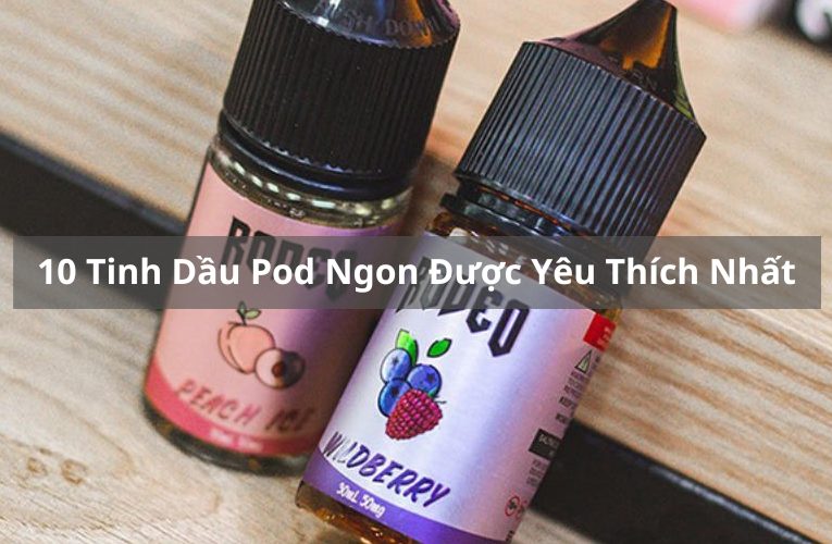 Tổng hợp 6 loại tinh dầu Pod ngon nhất trên thị trường hiện nay