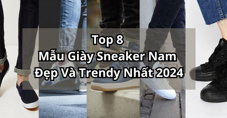 Top 8 Các Mẫu Giày Sneaker Nam Đẹp Và Đáng Sở Hữu Nhất 2024