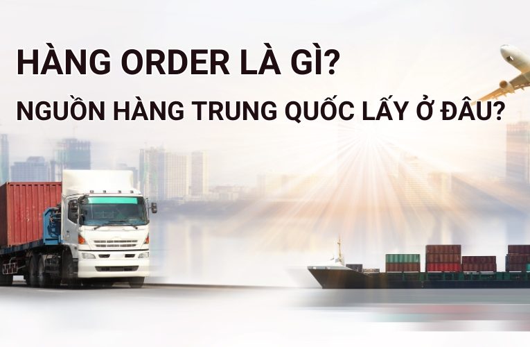 Hàng Order Là Gì? Nguồn Hàng Trung Quốc Lấy Ở Đâu?