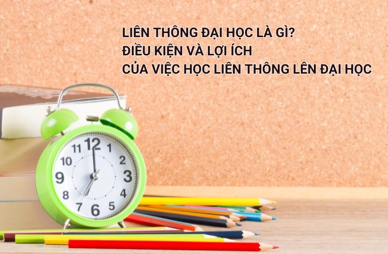 Liên Thông Đại Học Là Gì? Điều Kiện Và Lợi Ích Của Việc Học Liên Thông Lên Đại Học