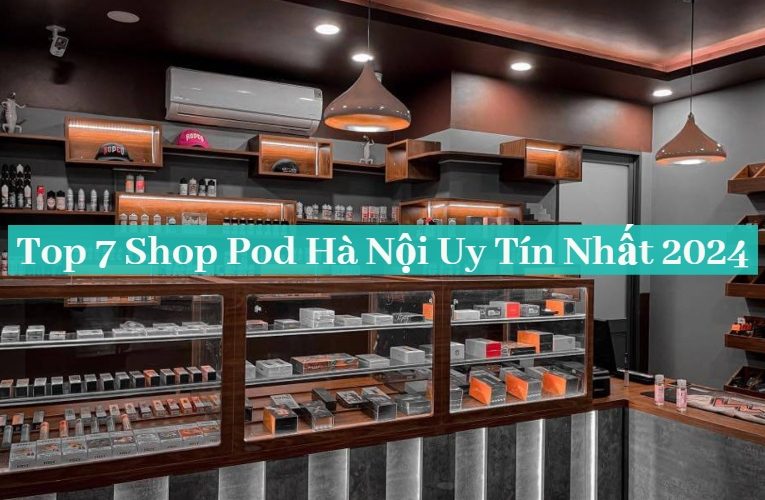 Điểm Danh Top 7 Shop Pod Hà Nội Uy Tín Chất Lượng Nhất 2024