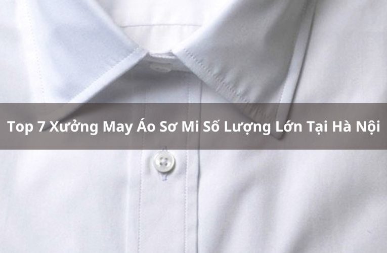 Top 7 Xưởng May Áo Sơ Mi Số Lượng Lớn Tại Hà Nội Uy Tín Nhất 2024