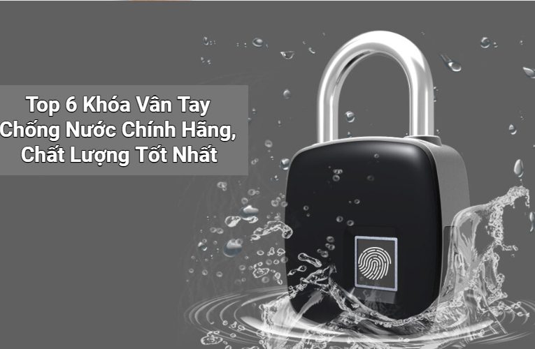Top 6 Khóa Vân Tay Chống Nước Chính Hãng, Chất Lượng Tốt Nhất Hiện Nay
