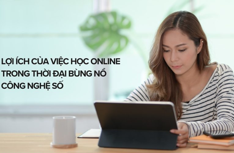 Những Lợi Ích Của Việc Học Online Trong Thời Đại Công Nghệ Số 