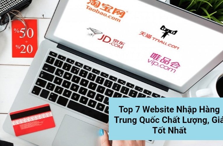 Top 7 Website Nhập Hàng Trung Quốc Chất Lượng, Giá Tốt Nhất Việt Nam Hiện Nay