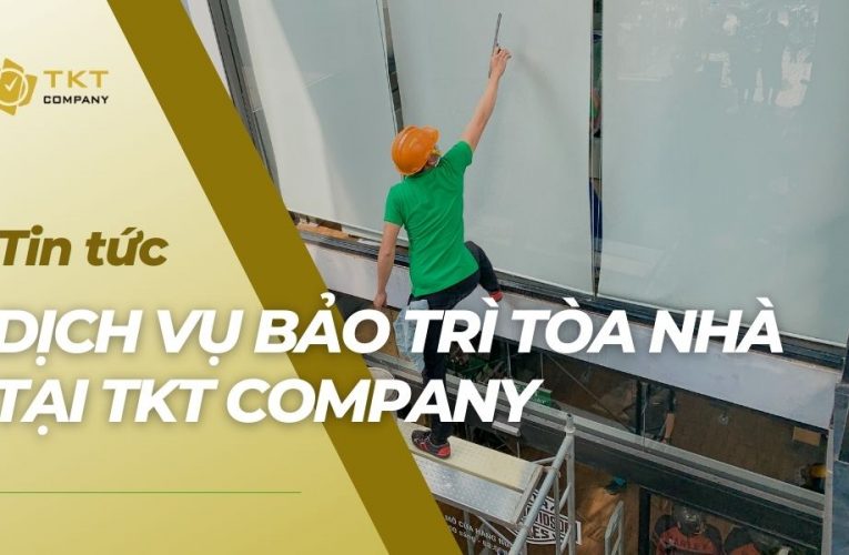 Dịch Vụ Bảo Trì Tòa Nhà Tại TKT Company Có Gì Nổi Bật?